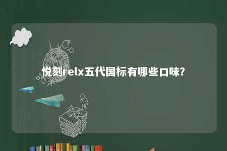 悦刻relx五代国标有哪些口味
？ 